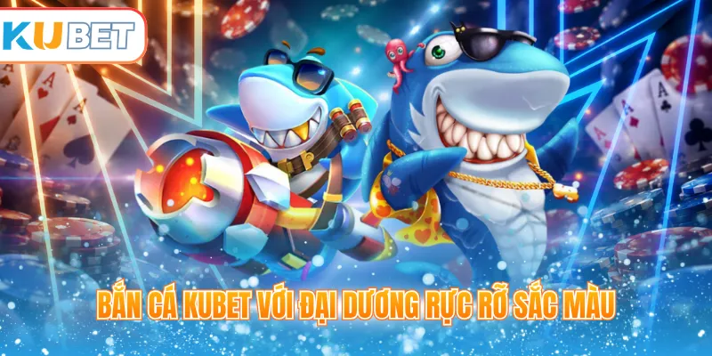 Bắn Cá Kubet: Đại Dương Rực Rỡ, Cơ Hội Giật Quà Lớn Chờ Đón Bạn